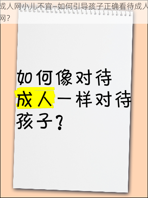 成人网小儿不宜—如何引导孩子正确看待成人网？