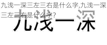 九浅一深三左三右是什么字,九浅一深三左三右是什么字？