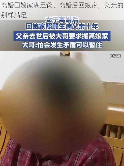 离婚回娘家满足爸、离婚后回娘家，父亲的别样满足