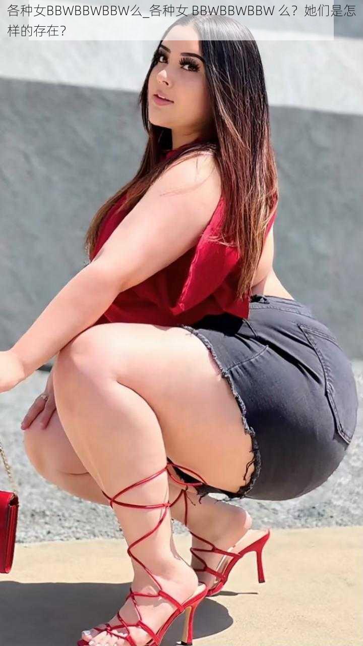 各种女BBWBBWBBW么_各种女 BBWBBWBBW 么？她们是怎样的存在？