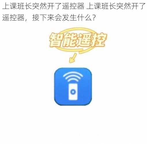 上课班长突然开了遥控器 上课班长突然开了遥控器，接下来会发生什么？