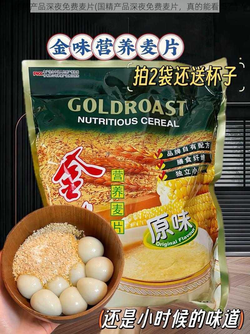 国精产品深夜免费麦片(国精产品深夜免费麦片，真的能看吗？)