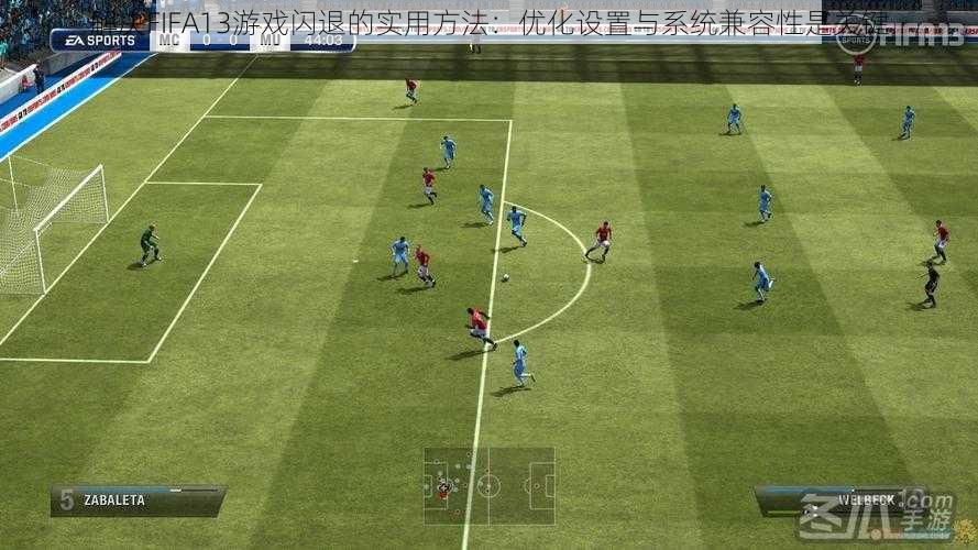 解决FIFA13游戏闪退的实用方法：优化设置与系统兼容性是关键