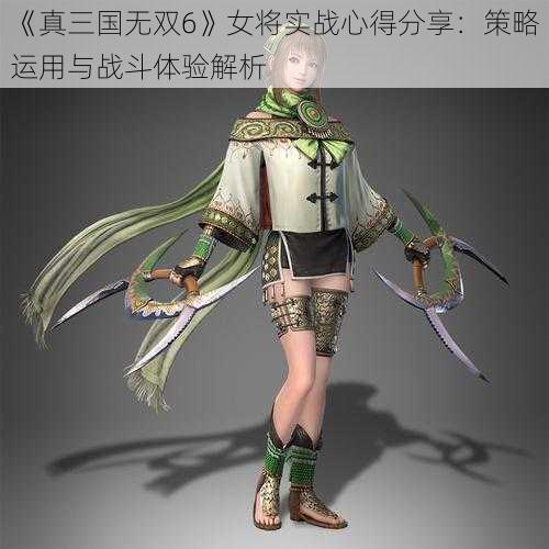 《真三国无双6》女将实战心得分享：策略运用与战斗体验解析