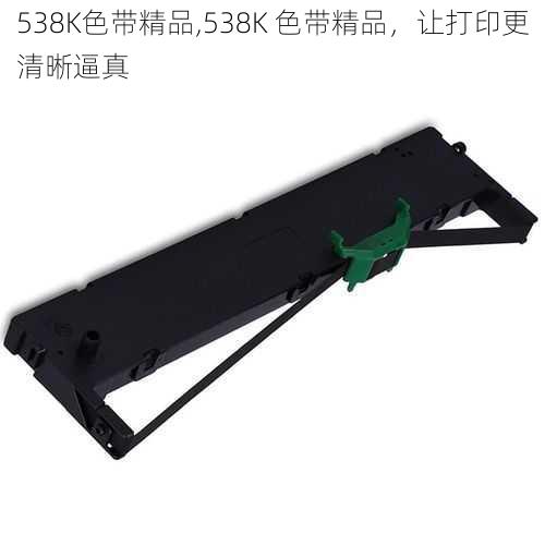 538K色带精品,538K 色带精品，让打印更清晰逼真