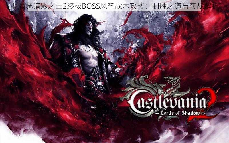 恶魔城暗影之王2终极BOSS风筝战术攻略：制胜之道与实战解析