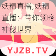 妖精直播;妖精直播：带你领略神秘世界