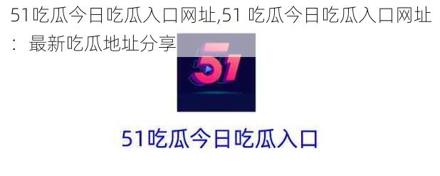 51吃瓜今日吃瓜入口网址,51 吃瓜今日吃瓜入口网址：最新吃瓜地址分享