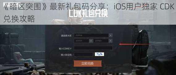 《暗区突围》最新礼包码分享：iOS用户独家 CDK 兑换攻略