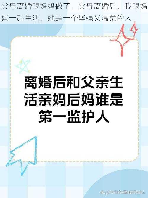 父母离婚跟妈妈做了、父母离婚后，我跟妈妈一起生活，她是一个坚强又温柔的人