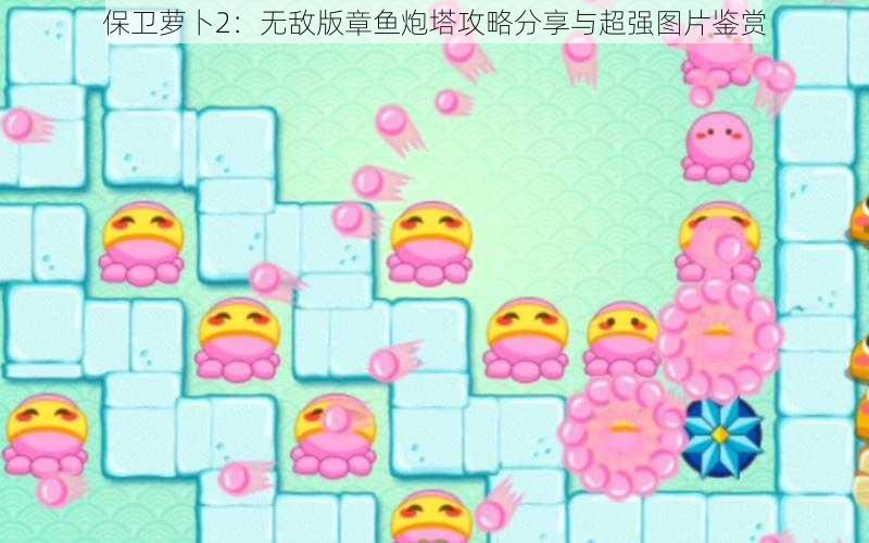 保卫萝卜2：无敌版章鱼炮塔攻略分享与超强图片鉴赏