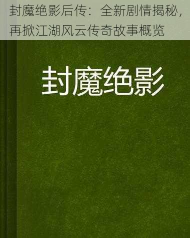 封魔绝影后传：全新剧情揭秘，再掀江湖风云传奇故事概览