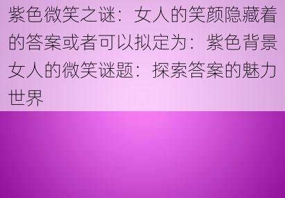 紫色微笑之谜：女人的笑颜隐藏着的答案或者可以拟定为：紫色背景女人的微笑谜题：探索答案的魅力世界