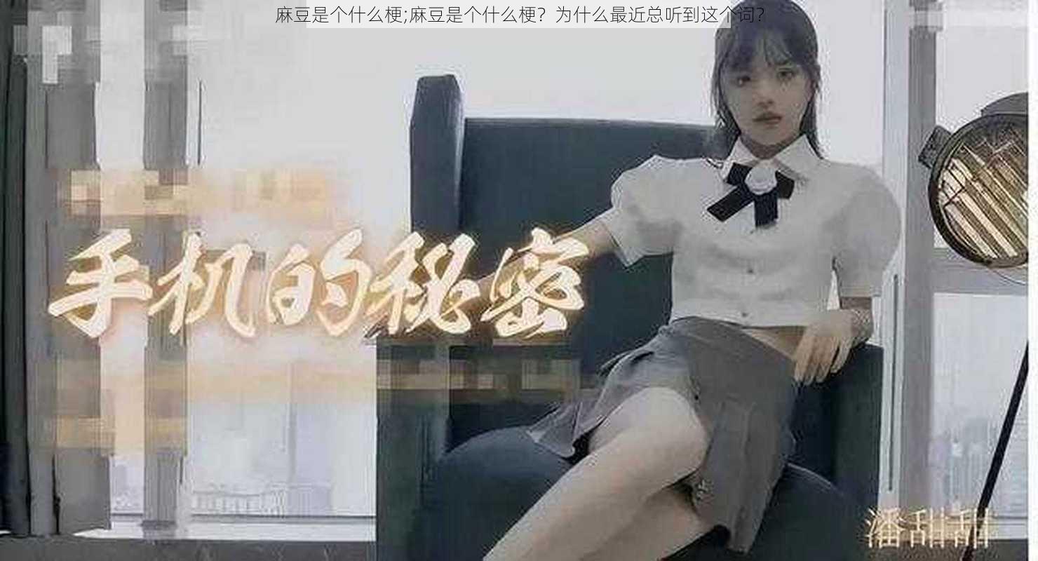 麻豆是个什么梗;麻豆是个什么梗？为什么最近总听到这个词？