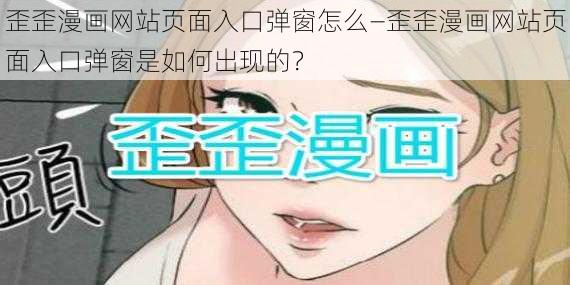 歪歪漫画网站页面入口弹窗怎么—歪歪漫画网站页面入口弹窗是如何出现的？