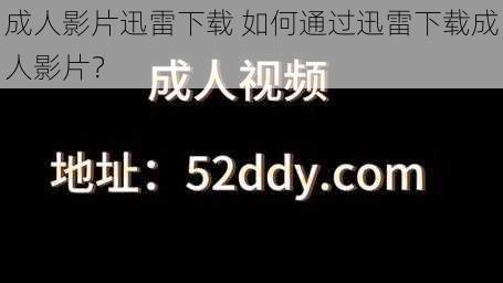 成人影片迅雷下载 如何通过迅雷下载成人影片？