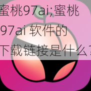 蜜桃97ai;蜜桃 97ai 软件的下载链接是什么？