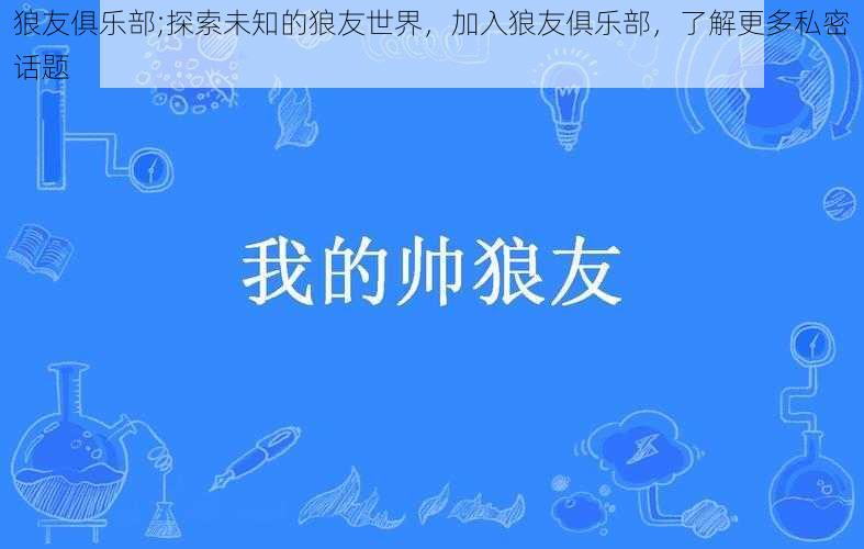 狼友俱乐部;探索未知的狼友世界，加入狼友俱乐部，了解更多私密话题