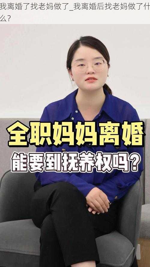 我离婚了找老妈做了_我离婚后找老妈做了什么？