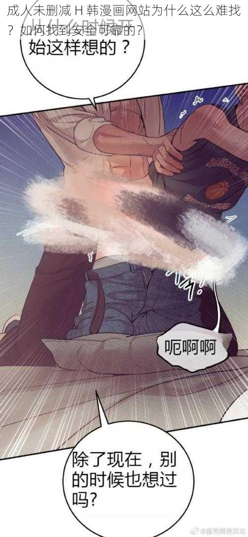 成人未删减 H 韩漫画网站为什么这么难找？如何找到安全可靠的？