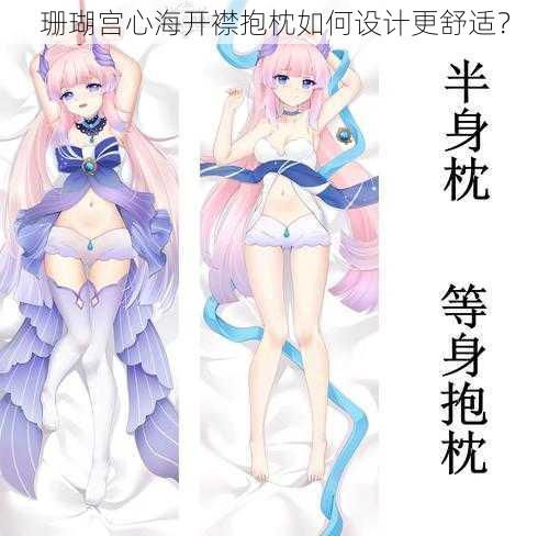 珊瑚宫心海开襟抱枕如何设计更舒适？