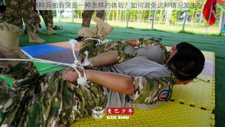 被特种兵啪到哭是一种怎样的体验？如何避免这种情况发生？