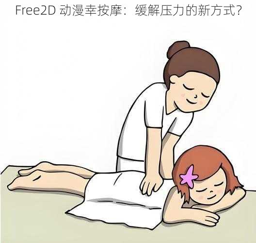 Free2D 动漫幸按摩：缓解压力的新方式？