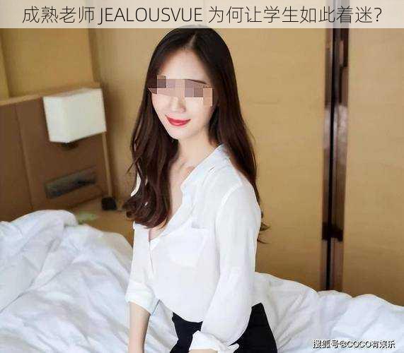 成熟老师 JEALOUSVUE 为何让学生如此着迷？