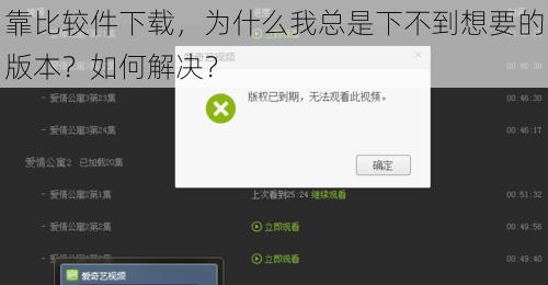 靠比较件下载，为什么我总是下不到想要的版本？如何解决？