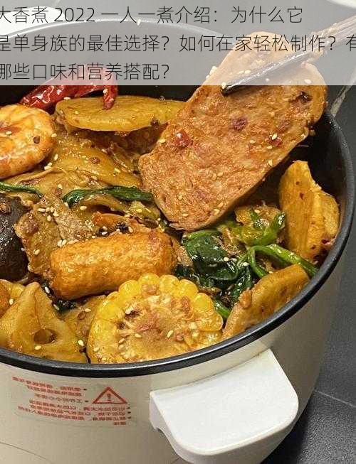 大香煮 2022 一人一煮介绍：为什么它是单身族的最佳选择？如何在家轻松制作？有哪些口味和营养搭配？