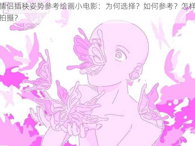 情侣插秧姿势参考绘画小电影：为何选择？如何参考？怎样拍摄？