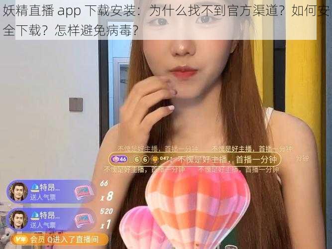 妖精直播 app 下载安装：为什么找不到官方渠道？如何安全下载？怎样避免病毒？