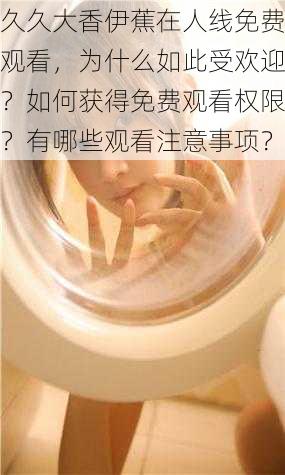 久久大香伊蕉在人线免费观看，为什么如此受欢迎？如何获得免费观看权限？有哪些观看注意事项？