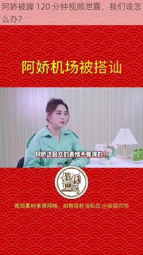 阿娇被躁 120 分钟视频泄露，我们该怎么办？