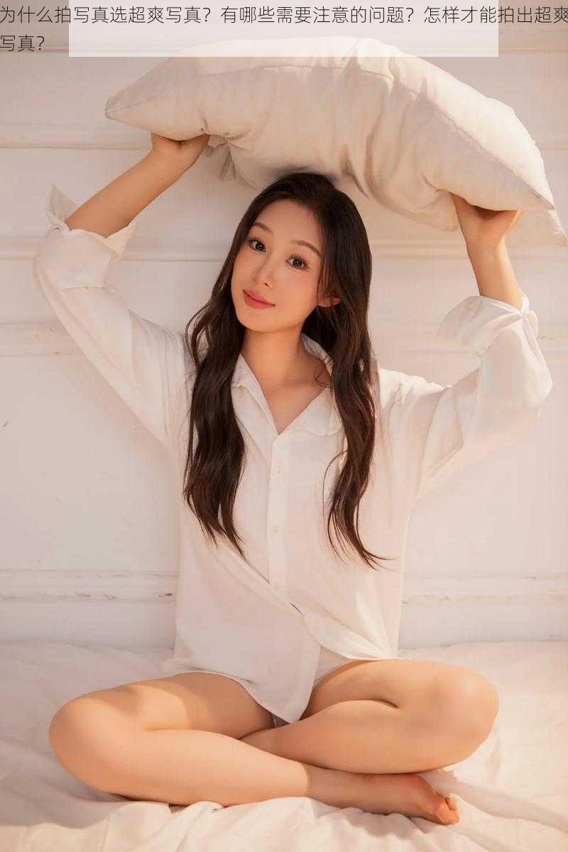 为什么拍写真选超爽写真？有哪些需要注意的问题？怎样才能拍出超爽写真？