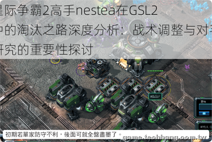 星际争霸2高手nestea在GSL2中的淘汰之路深度分析：战术调整与对手研究的重要性探讨