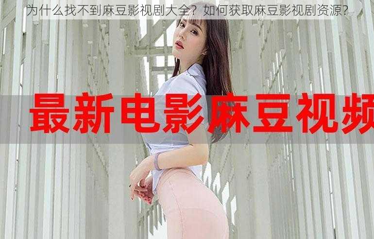 为什么找不到麻豆影视剧大全？如何获取麻豆影视剧资源？