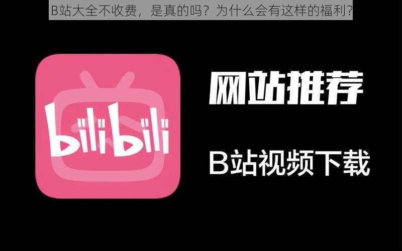 B站大全不收费，是真的吗？为什么会有这样的福利？