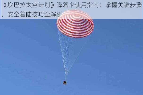 《坎巴拉太空计划》降落伞使用指南：掌握关键步骤，安全着陆技巧全解析