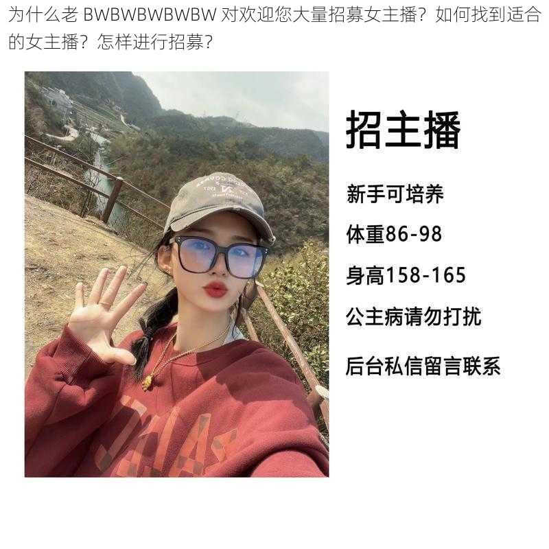 为什么老 BWBWBWBWBW 对欢迎您大量招募女主播？如何找到适合的女主播？怎样进行招募？