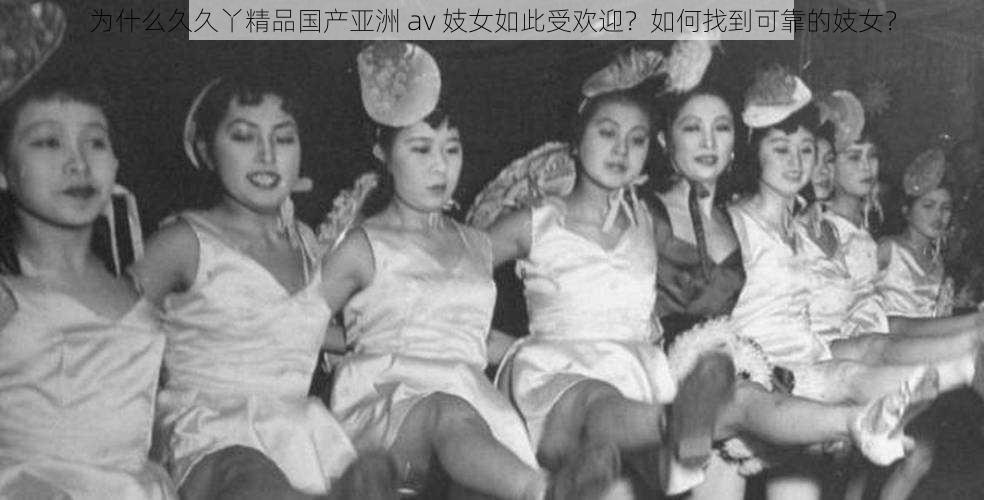 为什么久久丫精品国产亚洲 av 妓女如此受欢迎？如何找到可靠的妓女？