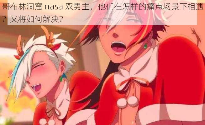 哥布林洞窟 nasa 双男主，他们在怎样的痛点场景下相遇？又将如何解决？