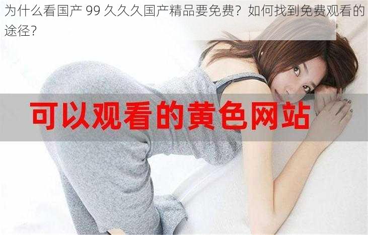 为什么看国产 99 久久久国产精品要免费？如何找到免费观看的途径？