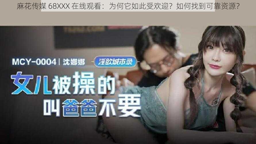 麻花传媒 68XXX 在线观看：为何它如此受欢迎？如何找到可靠资源？