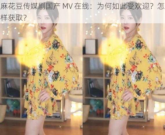 麻花豆传媒剧国产 MV 在线：为何如此受欢迎？怎样获取？