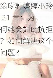 翁吻乳婷婷小玲 21 章：为何她会如此抗拒？如何解决这个问题？