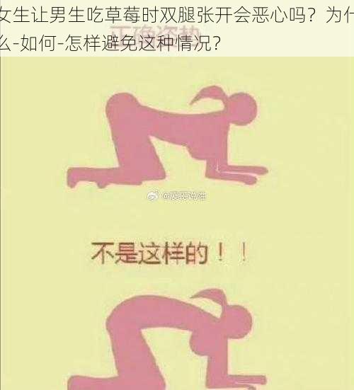 女生让男生吃草莓时双腿张开会恶心吗？为什么-如何-怎样避免这种情况？