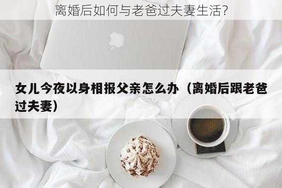 离婚后如何与老爸过夫妻生活？