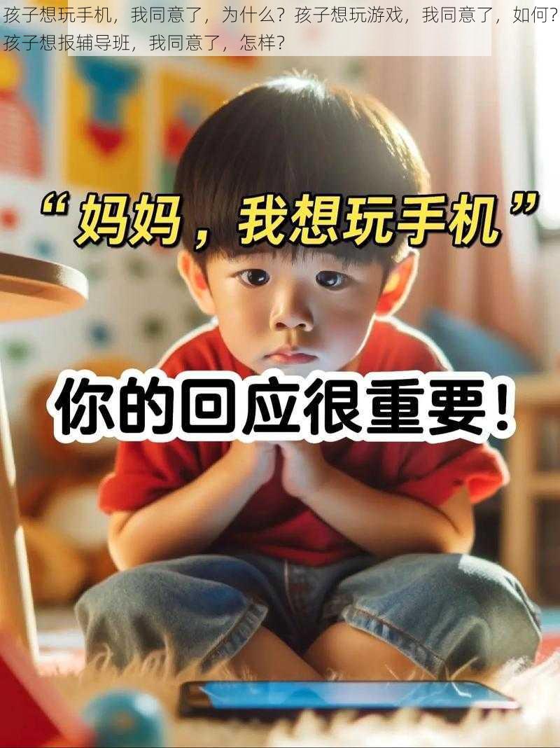 孩子想玩手机，我同意了，为什么？孩子想玩游戏，我同意了，如何？孩子想报辅导班，我同意了，怎样？